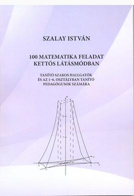 Szalay István: 100 matematikai feladat kettős látásmódban - JGYFK